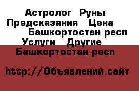 Астролог. Руны. Предсказания › Цена ­ 1 000 - Башкортостан респ. Услуги » Другие   . Башкортостан респ.